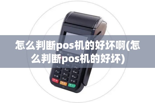 怎么判断pos机的好坏啊(怎么判断pos机的好坏)
