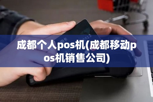 成都个人pos机(成都移动pos机销售公司)