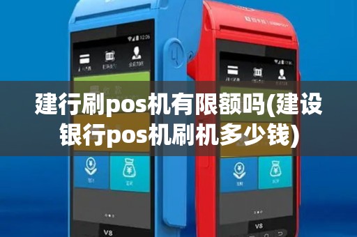 建行刷pos机有限额吗(建设银行pos机刷机多少钱)