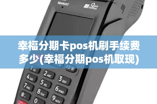 幸福分期卡pos机刷手续费多少(幸福分期pos机取现)