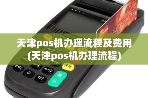 天津pos机办理流程及费用(天津pos机办理流程)
