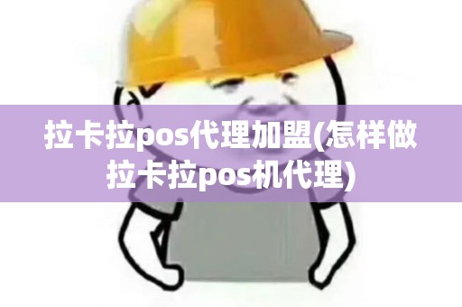 拉卡拉pos代理加盟(怎样做拉卡拉pos机代理)