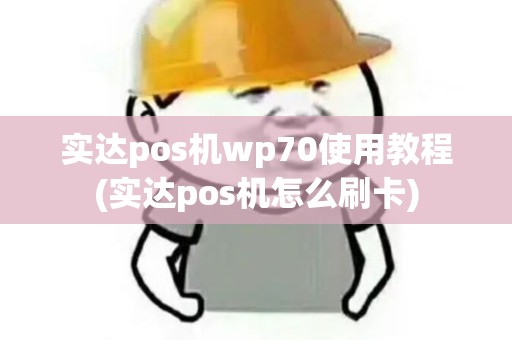 实达pos机wp70使用教程(实达pos机怎么刷卡)