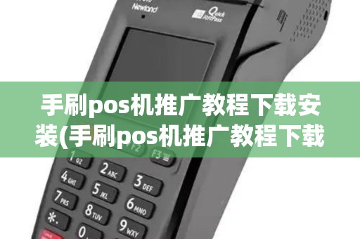 手刷pos机推广教程下载安装(手刷pos机推广教程下载)