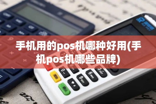 手机用的pos机哪种好用(手机pos机哪些品牌)