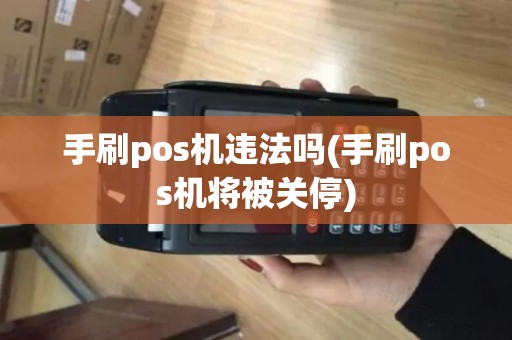 手刷pos机违法吗(手刷pos机将被关停) 手刷pos机违法吗(手刷pos机将被关停)
