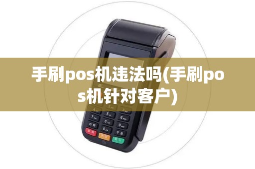 手刷pos机违法吗(手刷pos机针对客户)