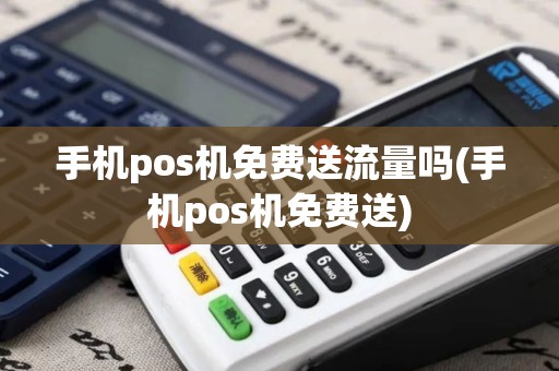 手机pos机免费送流量吗(手机pos机免费送) 手机pos机免费送流量吗(手机pos机免费送)