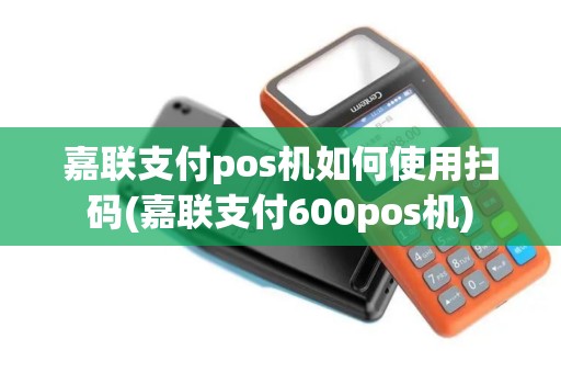 嘉联支付pos机如何使用扫码(嘉联支付600pos机)