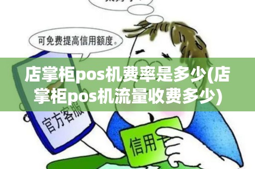 店掌柜pos机费率是多少(店掌柜pos机流量收费多少) 店掌柜pos机费率是多少(店掌柜pos机流量收费多少)