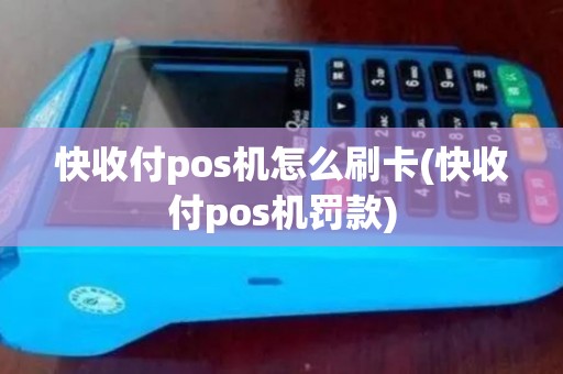 快收付pos机怎么刷卡(快收付pos机罚款)
