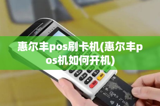 惠尔丰pos刷卡机(惠尔丰pos机如何开机)