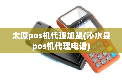 太原pos机代理加盟(沁水县pos机代理电话)