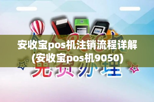 安收宝pos机注销流程详解(安收宝pos机9050) 安收宝pos机注销流程详解(安收宝pos机9050)