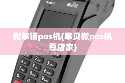 微掌铺pos机(掌贝微pos机尊店家) 微掌铺pos机(掌贝微pos机尊店家)