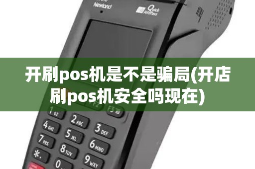开刷pos机是不是骗局(开店刷pos机安全吗现在) 开刷pos机是不是骗局(开店刷pos机安全吗现在)