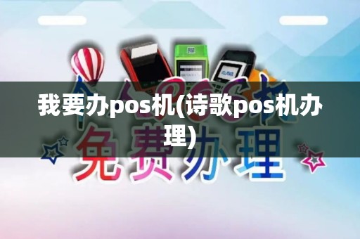 我要办pos机(诗歌pos机办理) 我要办pos机(诗歌pos机办理)