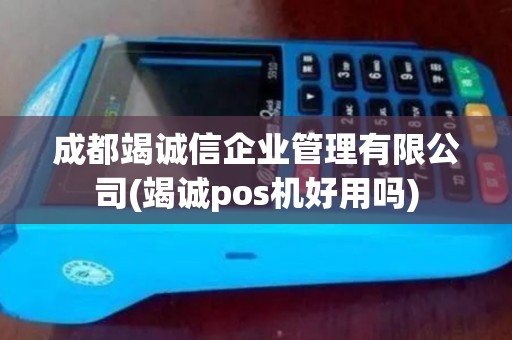 成都竭诚信企业管理有限公司(竭诚pos机好用吗) 成都竭诚信企业管理有限公司(竭诚pos机好用吗)