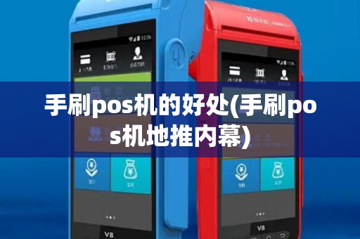 手刷pos机的好处(手刷pos机地推内幕) 手刷pos机的好处(手刷pos机地推内幕)
