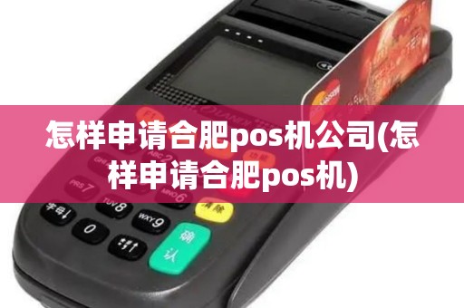 怎样申请合肥pos机公司(怎样申请合肥pos机)