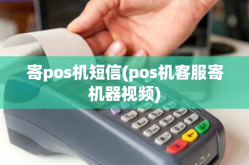 寄pos机短信(pos机客服寄机器视频) 寄pos机短信(pos机客服寄机器视频)