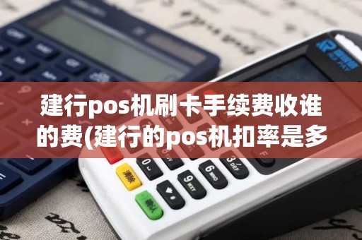 建行pos机刷卡手续费收谁的费(建行的pos机扣率是多少) 建行pos机刷卡手续费收谁的费(建行的pos机扣率是多少)