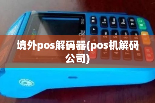 境外pos解码器(pos机解码公司) 境外pos解码器(pos机解码公司)