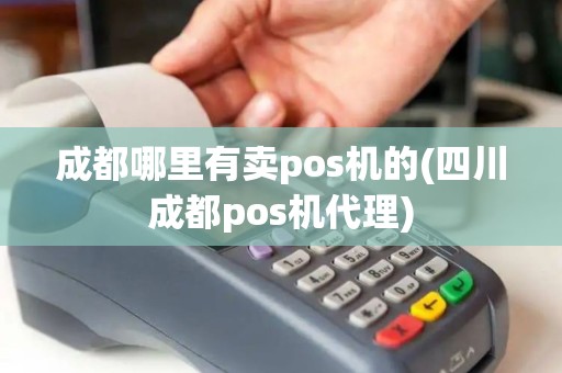 成都哪里有卖pos机的(四川成都pos机代理)