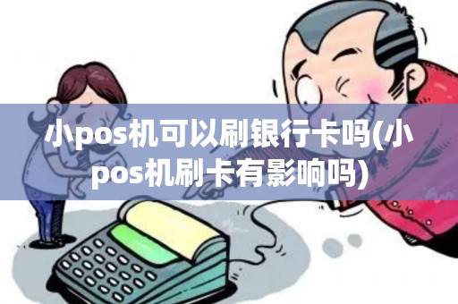 小pos机可以刷银行卡吗(小pos机刷卡有影响吗) 小pos机可以刷银行卡吗(小pos机刷卡有影响吗)