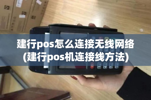 建行pos怎么连接无线网络(建行pos机连接线方法) 建行pos怎么连接无线网络(建行pos机连接线方法)