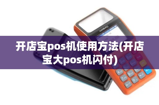 开店宝pos机使用方法(开店宝大pos机闪付) 开店宝pos机使用方法(开店宝大pos机闪付)