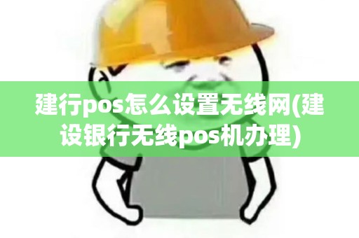 建行pos怎么设置无线网(建设银行无线pos机办理)