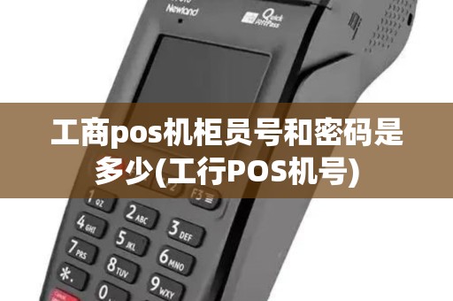 工商pos机柜员号和密码是多少(工行POS机号)