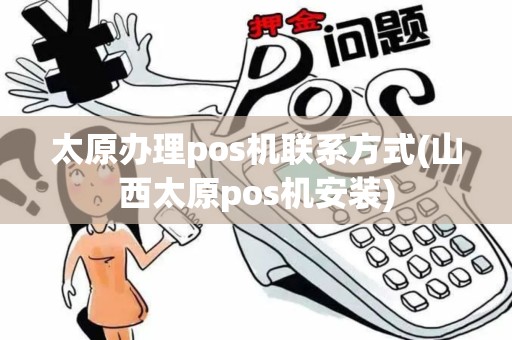太原办理pos机联系方式(山西太原pos机安装) 太原办理pos机联系方式(山西太原pos机安装)