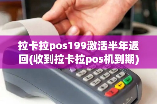 拉卡拉pos199激活半年返回(收到拉卡拉pos机到期)