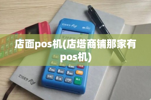 店面pos机(店塔商铺那家有pos机) 店面pos机(店塔商铺那家有pos机)
