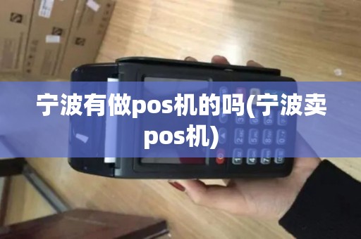 宁波有做pos机的吗(宁波卖pos机) 宁波有做pos机的吗(宁波卖pos机)