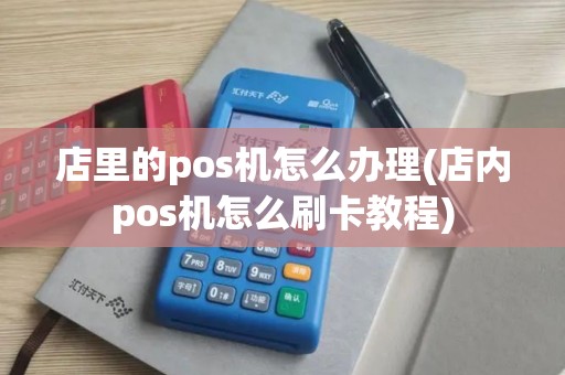 店里的pos机怎么办理(店内pos机怎么刷卡教程) 店里的pos机怎么办理(店内pos机怎么刷卡教程)