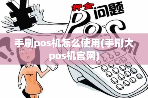 手刷pos机怎么使用(手刷大pos机官网)