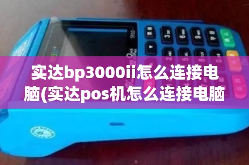 实达bp3000ii怎么连接电脑(实达pos机怎么连接电脑) 实达bp3000ii怎么连接电脑(实达pos机怎么连接电脑)