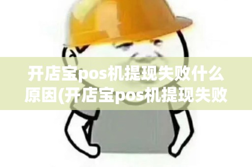 开店宝pos机提现失败什么原因(开店宝pos机提现失败)