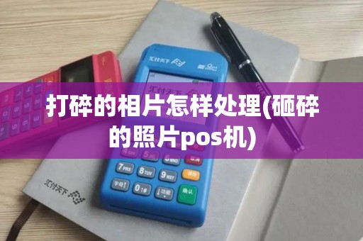 打碎的相片怎样处理(砸碎的照片pos机)