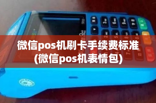 微信pos机刷卡手续费标准(微信pos机表情包) 微信pos机刷卡手续费标准(微信pos机表情包)