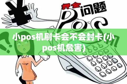 小pos机刷卡会不会封卡(小pos机危害) 小pos机刷卡会不会封卡(小pos机危害)