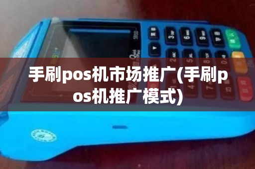 手刷pos机市场推广(手刷pos机推广模式) 手刷pos机市场推广(手刷pos机推广模式)