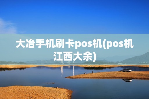 大冶手机刷卡pos机(pos机江西大余) 大冶手机刷卡pos机(pos机江西大余)