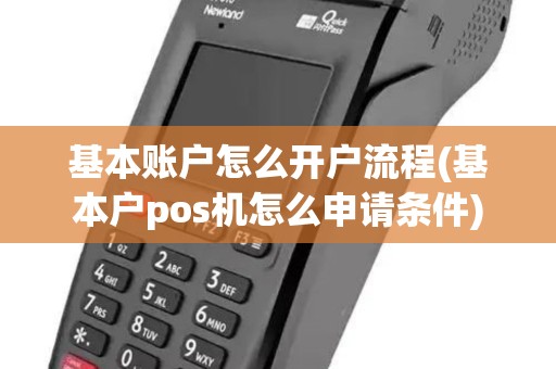 基本账户怎么开户流程(基本户pos机怎么申请条件)