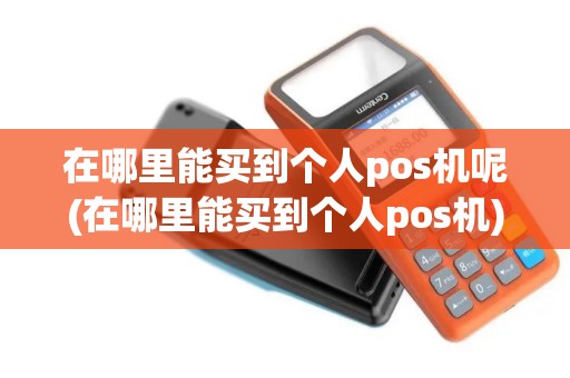 在哪里能买到个人pos机呢(在哪里能买到个人pos机) 在哪里能买到个人pos机呢(在哪里能买到个人pos机)