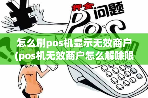 怎么刷pos机显示无效商户(pos机无效商户怎么解除限额)
