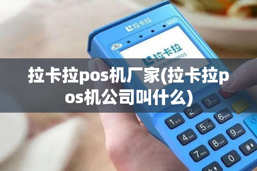 拉卡拉pos机厂家(拉卡拉pos机公司叫什么)